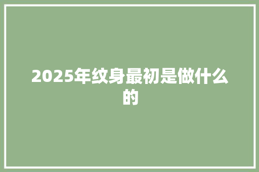 2025年纹身最初是做什么的 工作总结