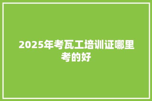 2025年考瓦工培训证哪里考的好