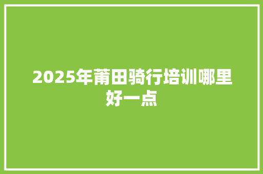 2025年莆田骑行培训哪里好一点