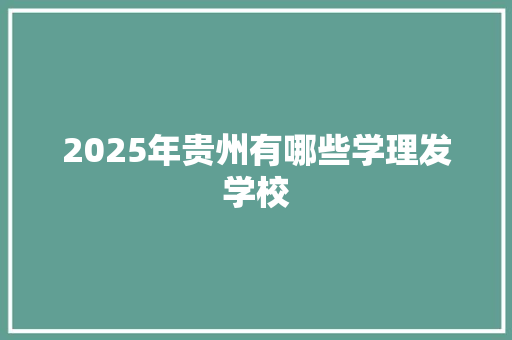 2025年贵州有哪些学理发学校
