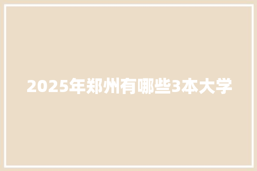 2025年郑州有哪些3本大学