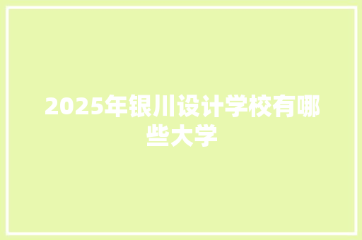 2025年银川设计学校有哪些大学