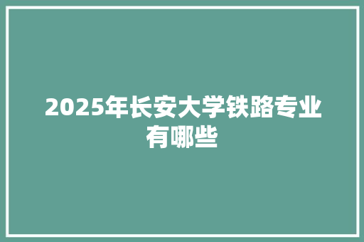 2025年长安大学铁路专业有哪些