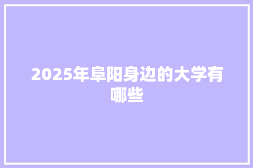 2025年阜阳身边的大学有哪些 生活类