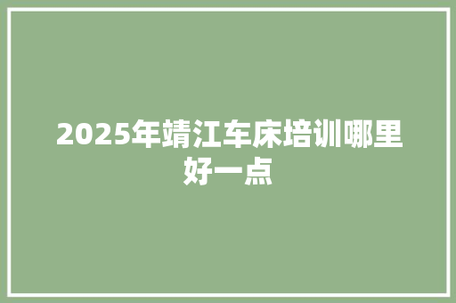 2025年靖江车床培训哪里好一点 工作报告