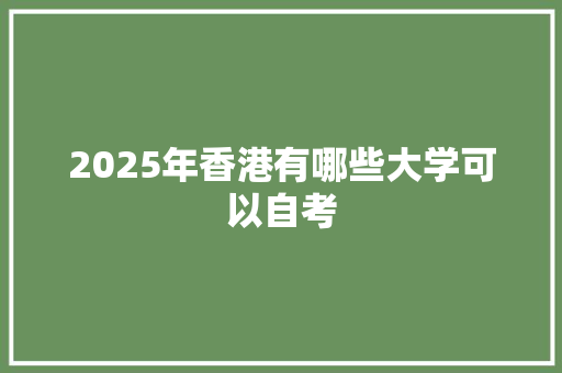 2025年香港有哪些大学可以自考 生活类