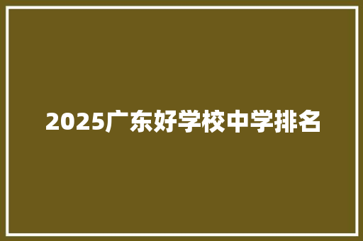 2025广东好学校中学排名 工作类