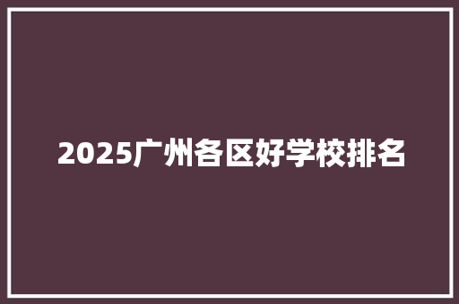 2025广州各区好学校排名 工作总结