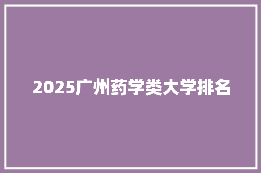 2025广州药学类大学排名