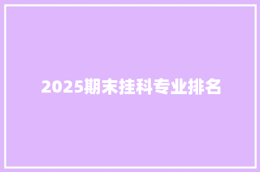 2025期末挂科专业排名 工作报告