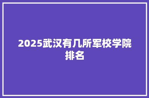 2025武汉有几所军校学院排名