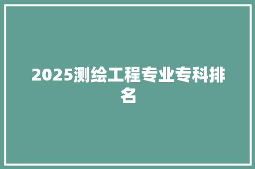 2025测绘工程专业专科排名