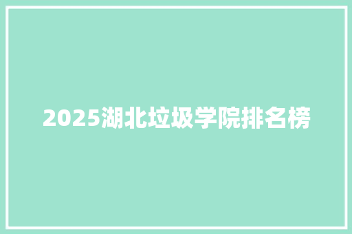 2025湖北垃圾学院排名榜