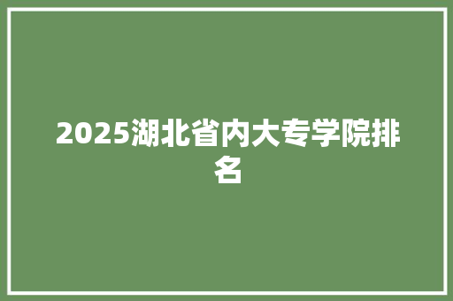 2025湖北省内大专学院排名 生活类