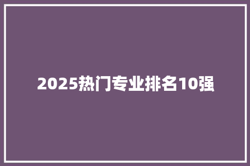 2025热门专业排名10强