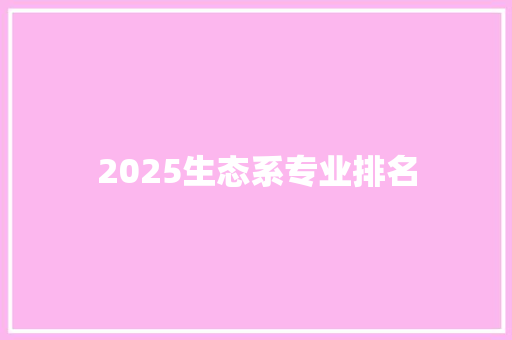 2025生态系专业排名 商业文稿