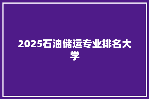 2025石油储运专业排名大学