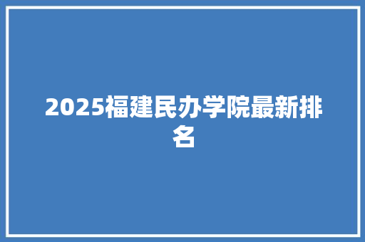 2025福建民办学院最新排名