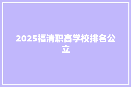 2025福清职高学校排名公立 工作报告