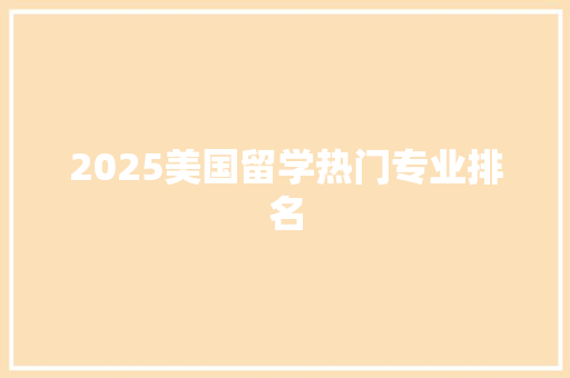 2025美国留学热门专业排名