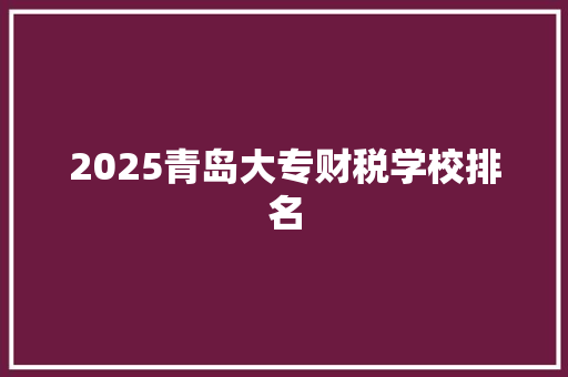 2025青岛大专财税学校排名