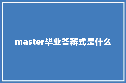 master毕业答辩式是什么 商业文稿