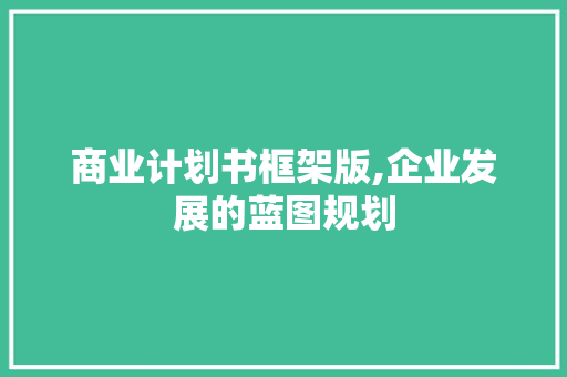 商业计划书框架版,企业发展的蓝图规划