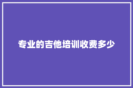 专业的吉他培训收费多少