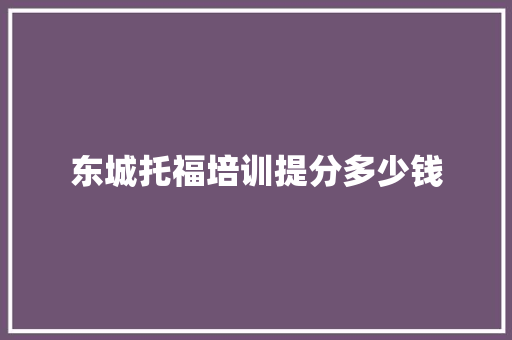 东城托福培训提分多少钱