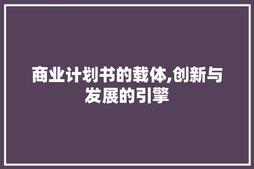 商业计划书的载体,创新与发展的引擎