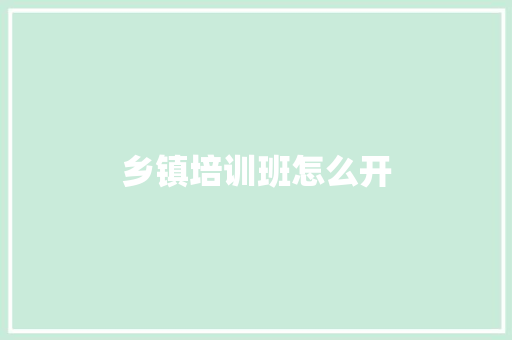 乡镇培训班怎么开 工作类