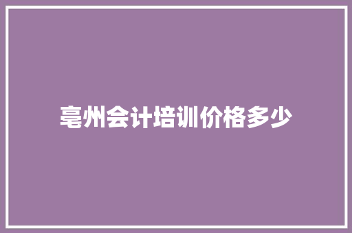 亳州会计培训价格多少