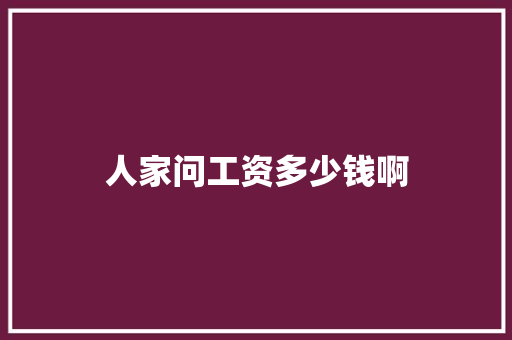 人家问工资多少钱啊 特写稿