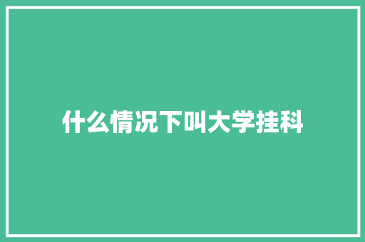 什么情况下叫大学挂科