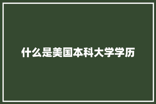 什么是美国本科大学学历 生活类