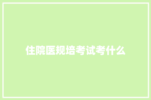 住院医规培考试考什么