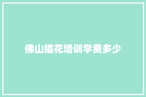 佛山插花培训学费多少