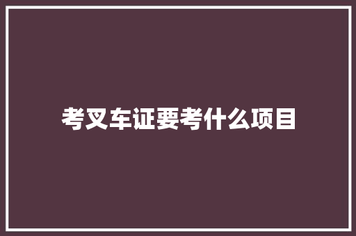 考叉车证要考什么项目