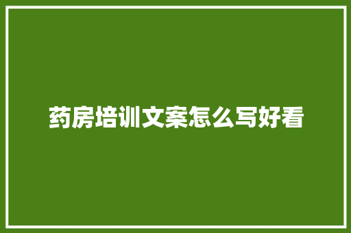 药房培训文案怎么写好看
