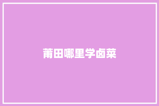 莆田哪里学卤菜