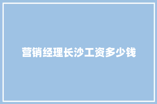 营销经理长沙工资多少钱