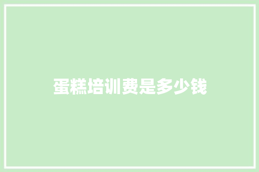 蛋糕培训费是多少钱