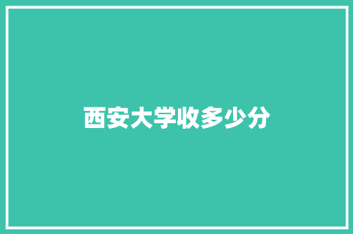 西安大学收多少分