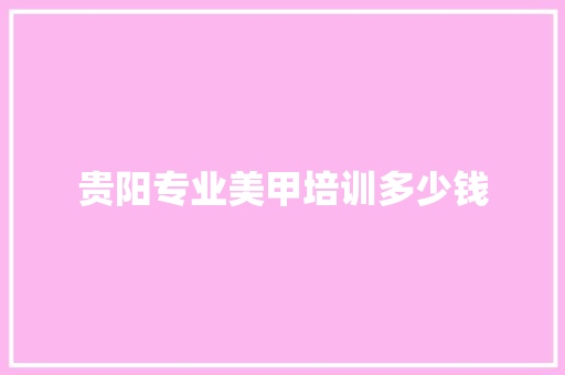 贵阳专业美甲培训多少钱
