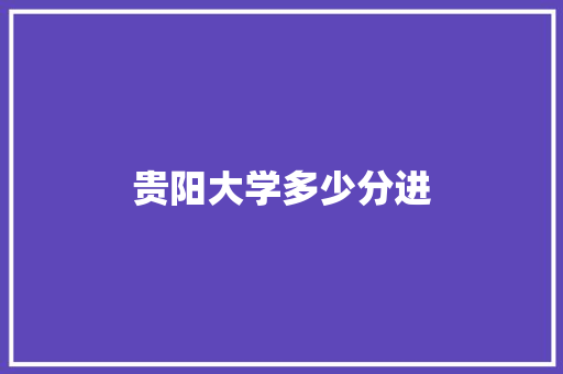 贵阳大学多少分进