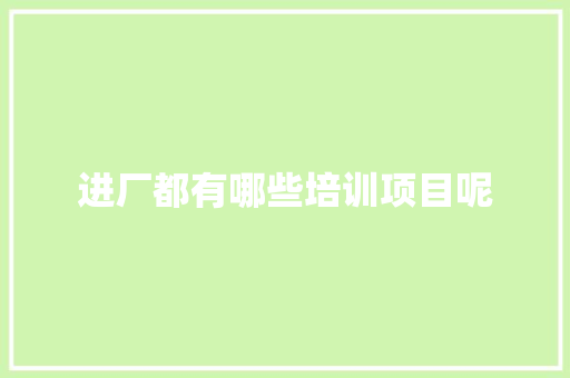 进厂都有哪些培训项目呢