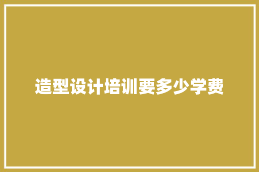造型设计培训要多少学费