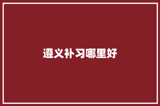 遵义补习哪里好