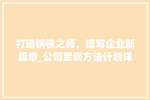 打造钢铁之师，谱写企业新篇章_公司军训方法计划详细介绍