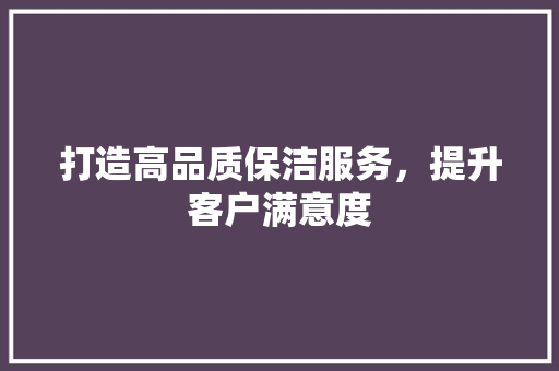 打造高品质保洁服务，提升客户满意度